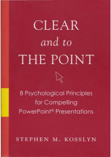 Clear and to the Point: 8 Psychological Principles for Compelling PowerPoint® Presentations. Stephen M Kosslyn. New York: Oxford University Press; 2007. 222 pages. Paperback $16.95. ISBN: 978- 0-19-532069-5.