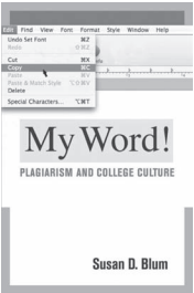 MY WORD! PLAGIARISM AND COLLEGE CULTURE. SUSAN D BLUM. ITHACA, NY: CORNELL UNIVERSITY PRESS; 2009. 240 PAGES. HARDCOVER $24.95. ISBN-13: 978-0-8014-4763-1.
