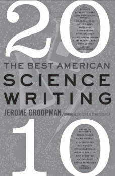 THE BEST AMERICAN SCIENCE WRITING 2010. EDITED BY JEROME GROOPMAN; SERIES EDITOR JESSE COHEN. NEW YORK, NY: ECCO; 2010. 346 PAGES. SOFTCOVER $14.99. ISBN-13: 978-0-06-185251-0.