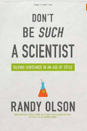 Don’t Be Such a Scientist: Talking Substance in an Age of Style. Randy Olson. Washington, DC: Island Press; 2009. 206 pages. Paperback $19.95. ISBN-13: 978-1-59726-563-8.
