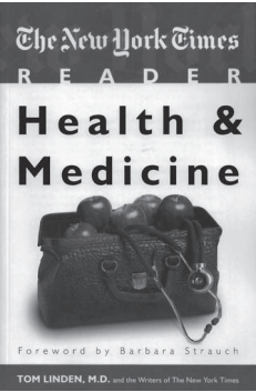 THE NEW YORK TIMES READER: HEALTH & MEDICINE. TOM LINDEN AND THE WRITERS OF THE NEW YORK TIMES. WASHINGTON, DC: CQ PRESS; 2010. 292 PAGES. PAPERBACK $24.95. ISBN-13: 978-1-60426-482-1.